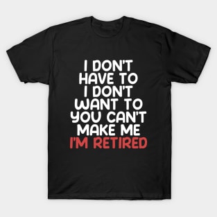 I don’t have to, I don’t want to, you can’t make me. I’m retired. With "I’m retired in red on a Dark Background T-Shirt